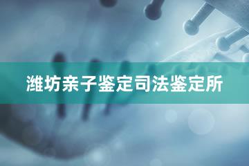 潍坊亲子鉴定司法鉴定所